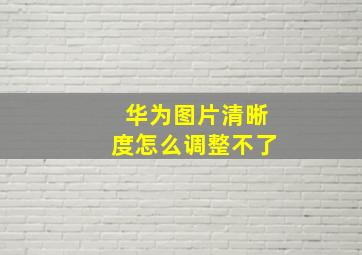 华为图片清晰度怎么调整不了