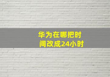 华为在哪把时间改成24小时