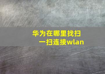 华为在哪里找扫一扫连接wlan