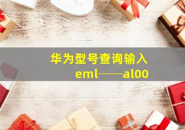 华为型号查询输入eml──al00