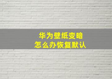 华为壁纸变暗怎么办恢复默认