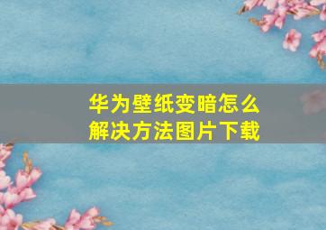 华为壁纸变暗怎么解决方法图片下载