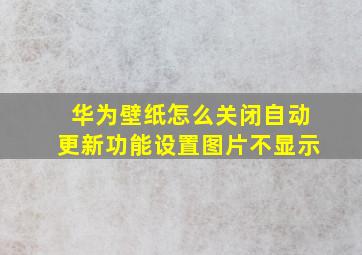 华为壁纸怎么关闭自动更新功能设置图片不显示