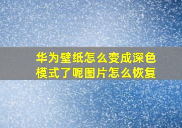 华为壁纸怎么变成深色模式了呢图片怎么恢复