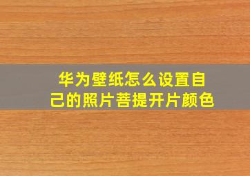 华为壁纸怎么设置自己的照片菩提开片颜色