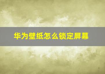 华为壁纸怎么锁定屏幕