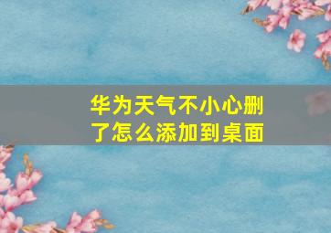 华为天气不小心删了怎么添加到桌面