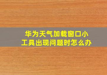 华为天气加载窗口小工具出现问题时怎么办