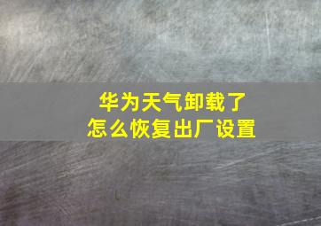 华为天气卸载了怎么恢复出厂设置