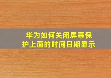 华为如何关闭屏幕保护上面的时间日期显示