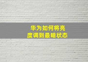 华为如何将亮度调到最暗状态