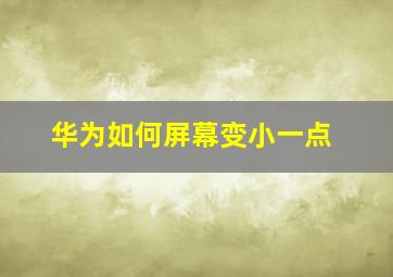 华为如何屏幕变小一点