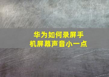 华为如何录屏手机屏幕声音小一点