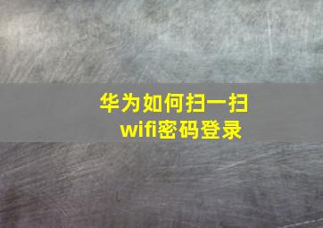 华为如何扫一扫wifi密码登录