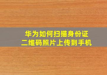 华为如何扫描身份证二维码照片上传到手机