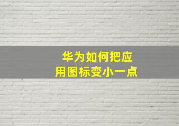 华为如何把应用图标变小一点