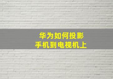 华为如何投影手机到电视机上