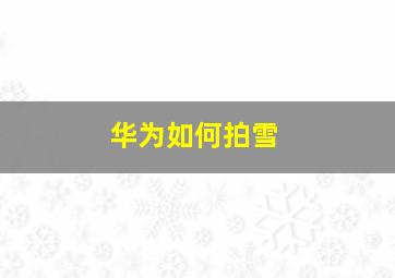 华为如何拍雪