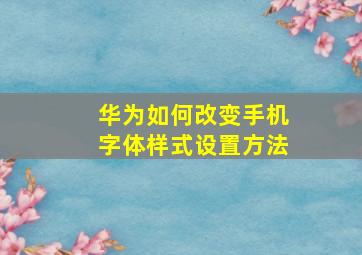 华为如何改变手机字体样式设置方法