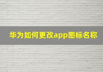 华为如何更改app图标名称