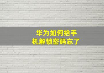 华为如何给手机解锁密码忘了