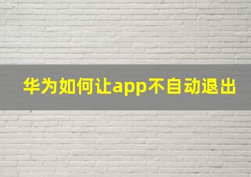 华为如何让app不自动退出