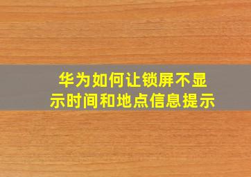 华为如何让锁屏不显示时间和地点信息提示