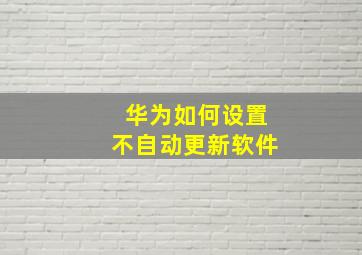 华为如何设置不自动更新软件