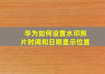 华为如何设置水印照片时间和日期显示位置