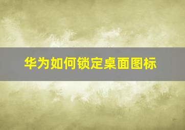 华为如何锁定桌面图标