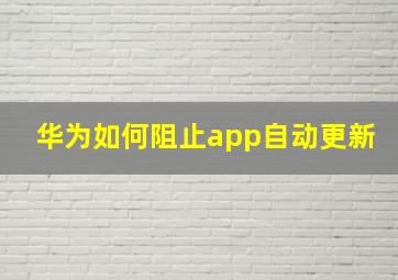 华为如何阻止app自动更新