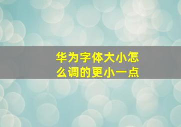 华为字体大小怎么调的更小一点