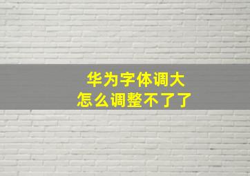 华为字体调大怎么调整不了了