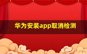 华为安装app取消检测