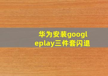 华为安装googleplay三件套闪退