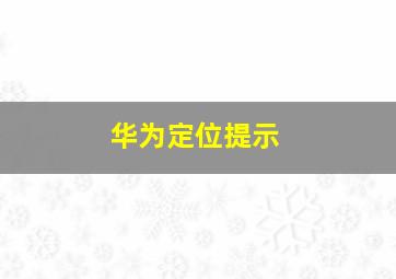 华为定位提示