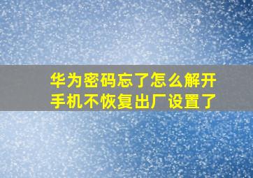 华为密码忘了怎么解开手机不恢复出厂设置了