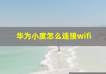 华为小度怎么连接wifi