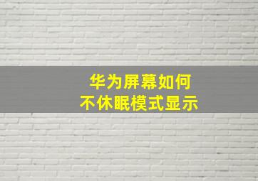 华为屏幕如何不休眠模式显示