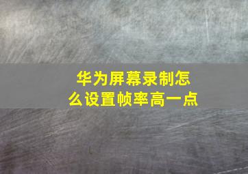 华为屏幕录制怎么设置帧率高一点