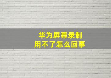 华为屏幕录制用不了怎么回事