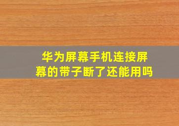 华为屏幕手机连接屏幕的带子断了还能用吗