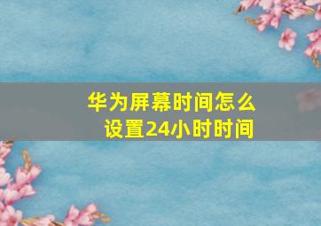 华为屏幕时间怎么设置24小时时间