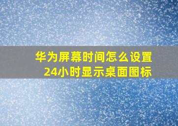 华为屏幕时间怎么设置24小时显示桌面图标