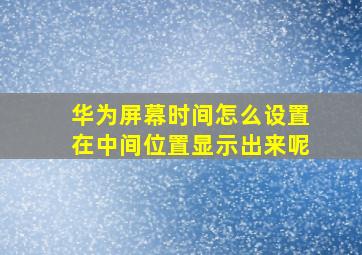 华为屏幕时间怎么设置在中间位置显示出来呢