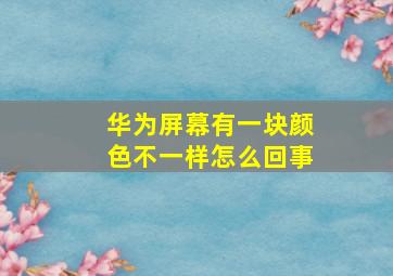 华为屏幕有一块颜色不一样怎么回事