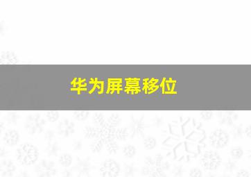 华为屏幕移位