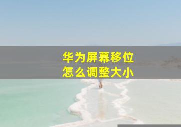 华为屏幕移位怎么调整大小