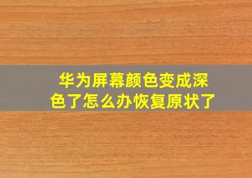 华为屏幕颜色变成深色了怎么办恢复原状了