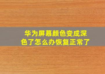 华为屏幕颜色变成深色了怎么办恢复正常了